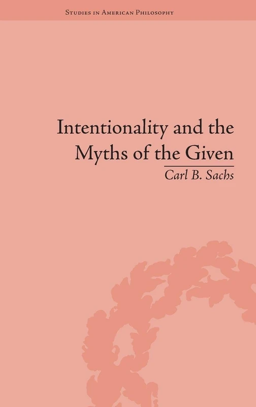 Intentionality and the Myths of the Given: Between Pragmatism and Phenomenology (Routledge Studies in American Philosophy)