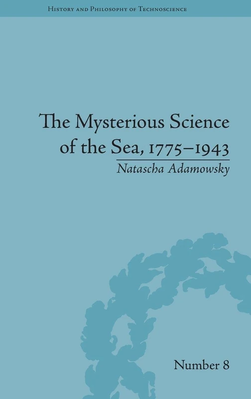 The Mysterious Science of the Sea, 1775–1943 (History and Philosophy of Technoscience)
