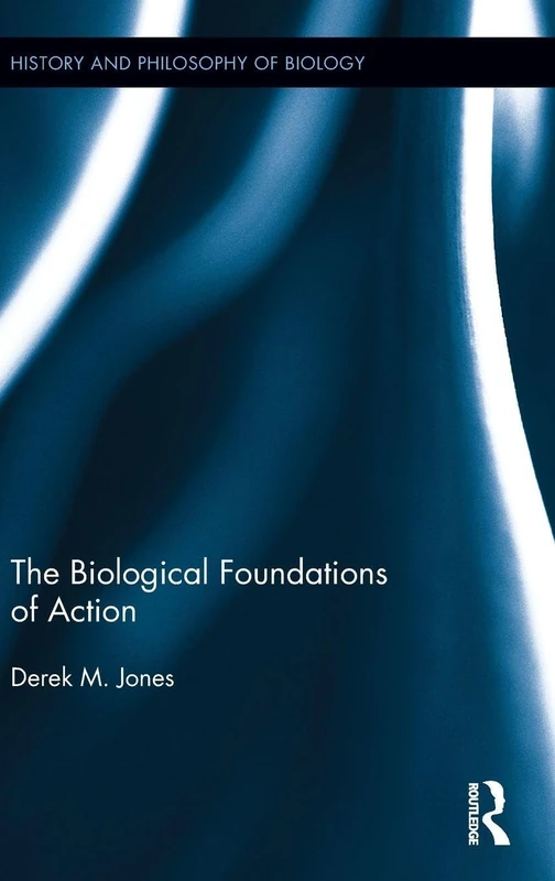 The Biological Foundations of Action (History and Philosophy of Biology)