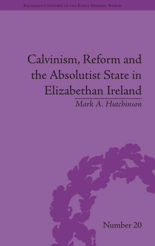 Calvinism, Reform and the Absolutist State in Elizabethan Ireland (Religious Cultures in the Early Modern World) - Image 1