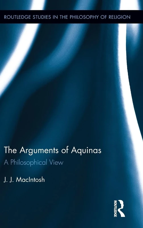 The Arguments of Aquinas: A Philosophical View (Routledge Studies in the Philosophy of Religion)