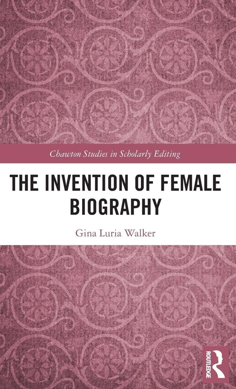 The Invention of Female Biography (Chawton Studies in Scholarly Editing)