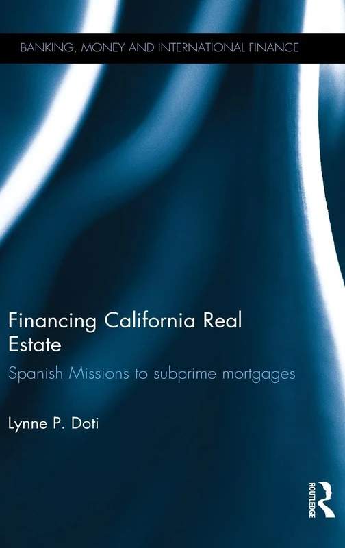 Financing California Real Estate: Spanish Missions to subprime mortgages (Banking, Money and International Finance)