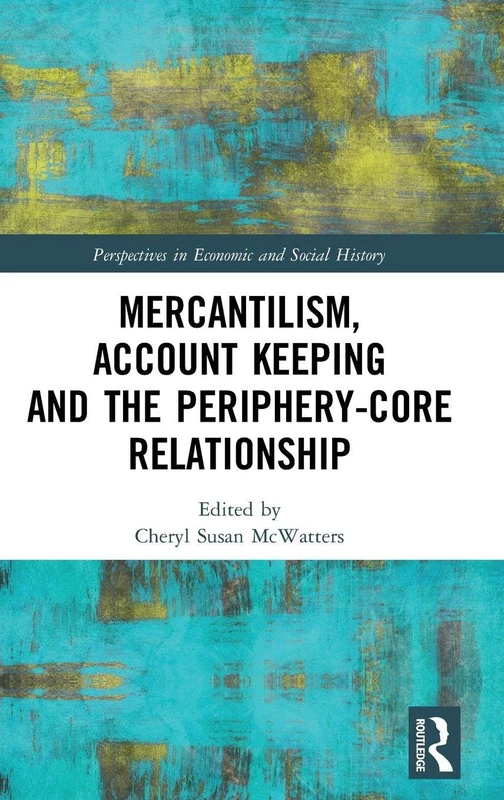 Mercantilism, Account Keeping and the Periphery-Core Relationship (Perspectives in Economic and Social History)