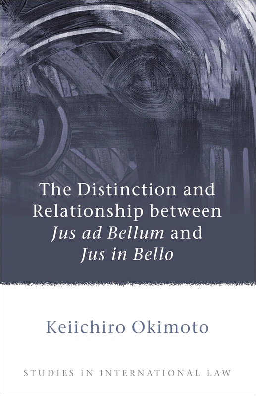 The Distinction and Relationship between Jus ad Bellum and Jus in Bello: 33 (Studies in International Law)