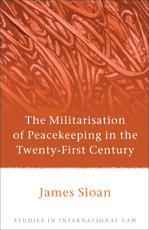The Militarisation of Peacekeeping in the Twenty-First Century: 35 (Studies in International Law)