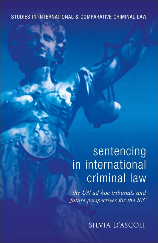 Sentencing in International Criminal Law: The UN ad hoc Tribunals and Future Perspectives for the ICC: 6 (Studies in International and Comparative Criminal Law)