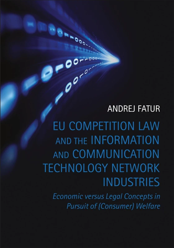 EU Competition Law and the Information and Communication Technology Network Industries: Economic versus Legal Concepts in Pursuit of (Consumer) Welfare
