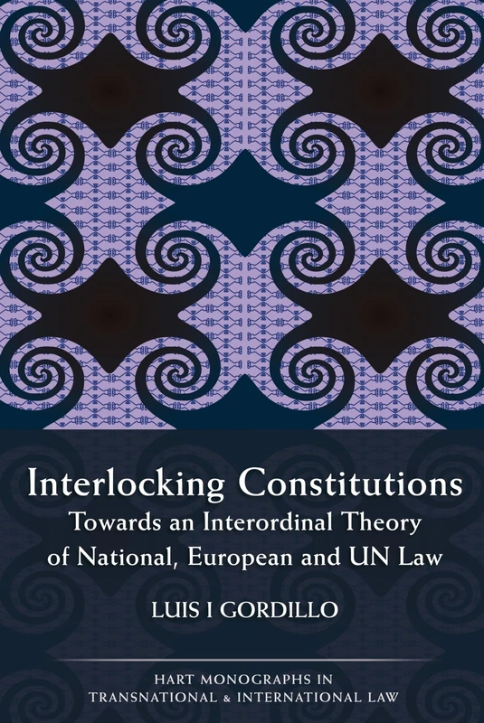 Interlocking Constitutions: Towards an Interordinal Theory of National, European and UN Law: 8 (Hart Monographs in Transnational and International Law)