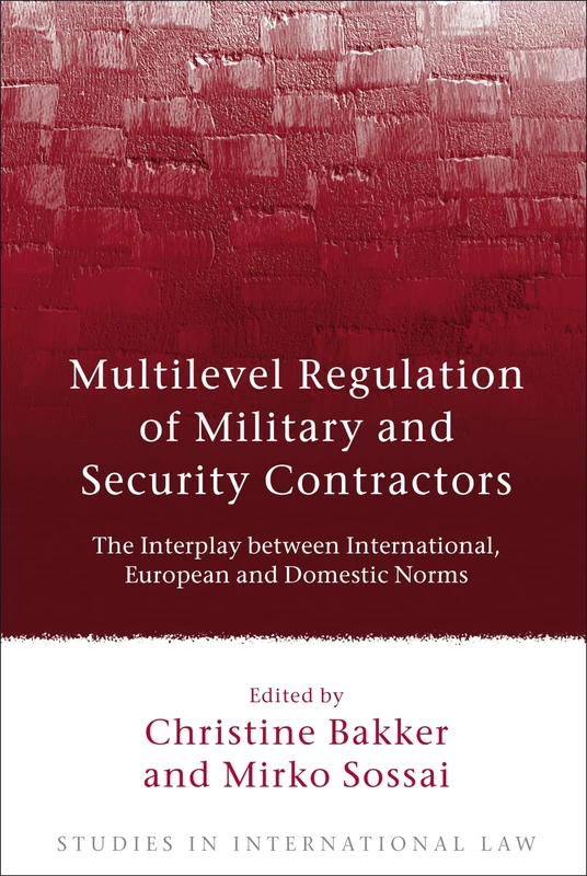 Multilevel Regulation of Military and Security Contractors: The Interplay between International, European and Domestic Norms: 38 (Studies in International Law)