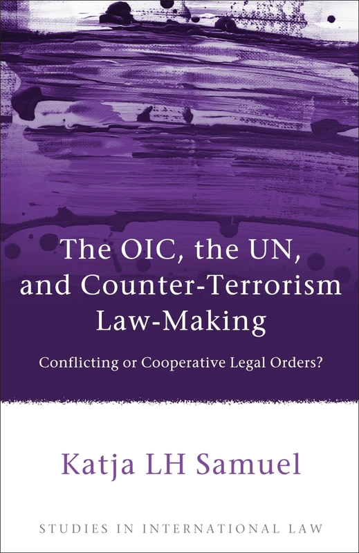 The OIC, the UN, and Counter-Terrorism Law-Making: Conflicting or Cooperative Legal Orders?: 48 (Studies in International Law)