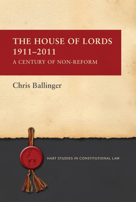 The House of Lords 1911-2011: A Century of Non-Reform: 1 (Hart Studies in Constitutional Law)