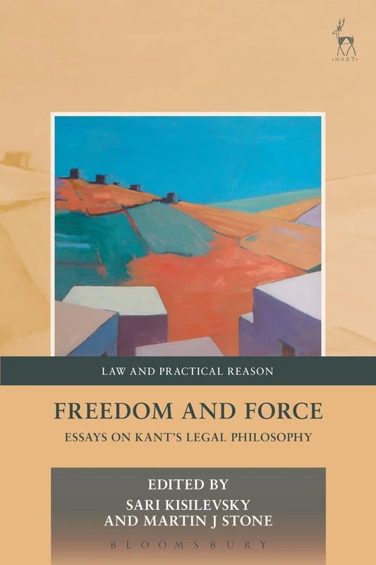 Freedom and Force: Essays on Kant’s Legal Philosophy: 9 (Law and Practical Reason)