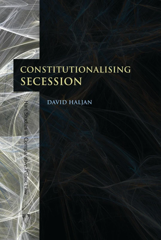 Constitutionalising Secession: 4 (Hart Studies in Comparative Public Law)