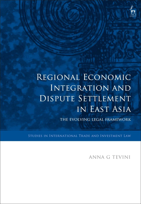 Regional Economic Integration and Dispute Settlement in East Asia: The Evolving Legal Framework (Studies in International Trade and Investment Law)