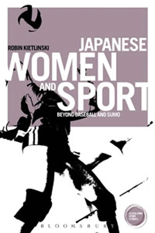 Japanese Women and Sport: Beyond Baseball and Sumo (Globalizing Sport Studies)