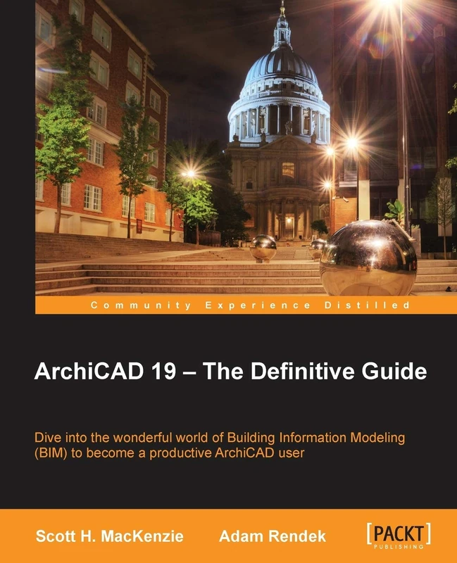 ArchiCAD 19 – The Definitive Guide: Dive into the wonderful world of Building Information Modeling (BIM) to become a productive ArchiCAD user