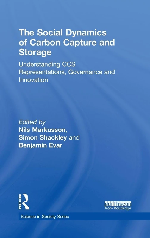The Social Dynamics of Carbon Capture and Storage: Understanding CCS Representations, Governance and Innovation