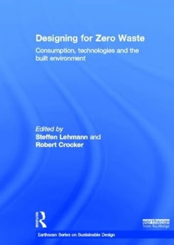 Designing for Zero Waste: Consumption, Technologies and the Built Environment (Earthscan Series on Sustainable Design)