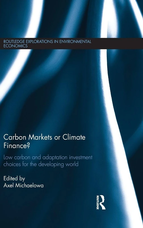 Carbon Markets or Climate Finance?: Low Carbon and Adaptation Investment Choices for the Developing World: 34 (Routledge Explorations in Environmental Economics)