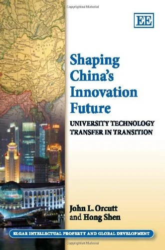 Shaping China’s Innovation Future: University Technology Transfer in Transition (Elgar Intellectual Property and Global Development series)