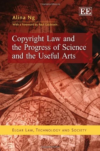Copyright Law and the Progress of Science and the Useful Arts (Elgar Law, Technology and Society series)
