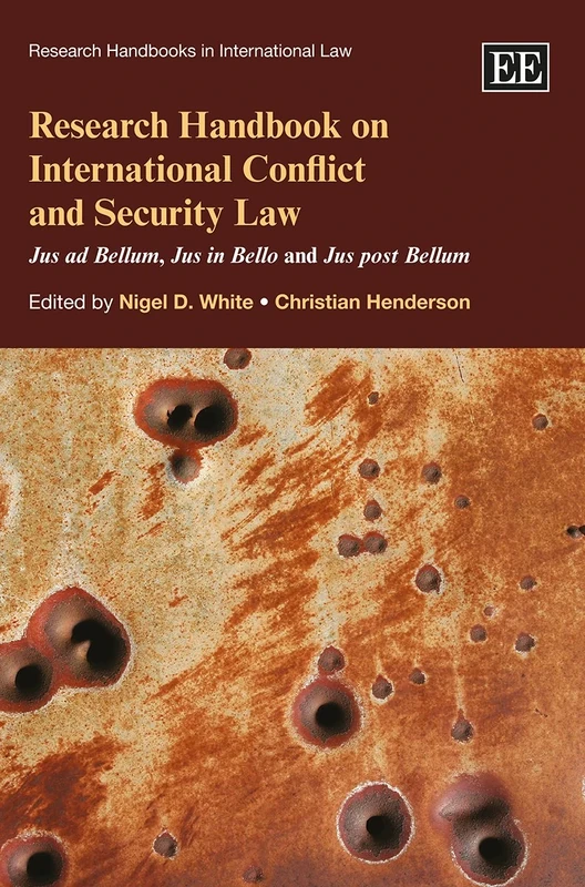 Research Handbook on International Conflict and Security Law: Jus ad Bellum, Jus in Bello and Jus post Bellum (Research Handbooks in International Law series)