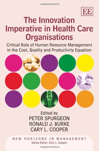 The Innovation Imperative in Health Care Organisations: Critical Role of Human Resource Management in the Cost, Quality and Productivity Equation (New Horizons in Management series)