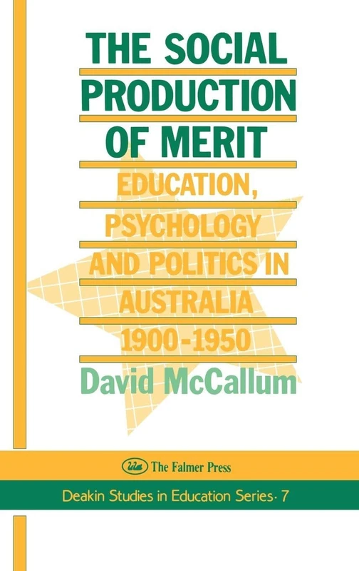 The Social Production Of Merit: Education, Psychology and Politics in Australia, 1900-1950: 7 (Falmer Press Teachers' Library Series)