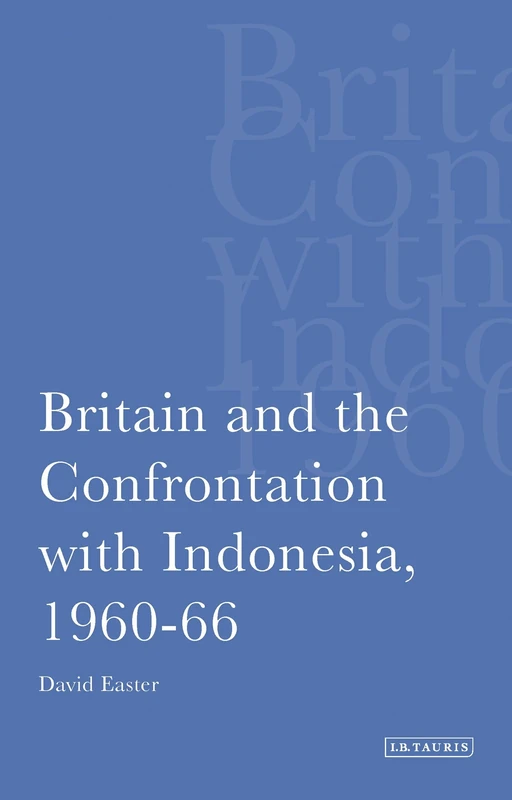 Britain and the Confrontation with Indonesia, 1960-66: v. 1 (International Library of Twentieth Century History)