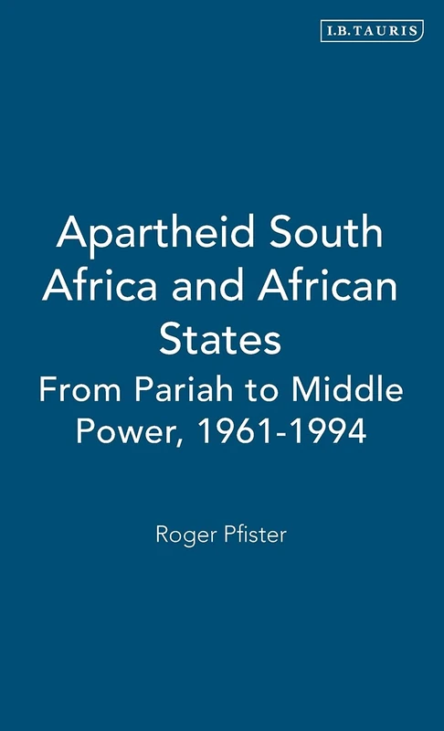 Apartheid South Africa and African States: From Pariah to Middle Power, 1961-1994 (International Library of African Studies): v. 14