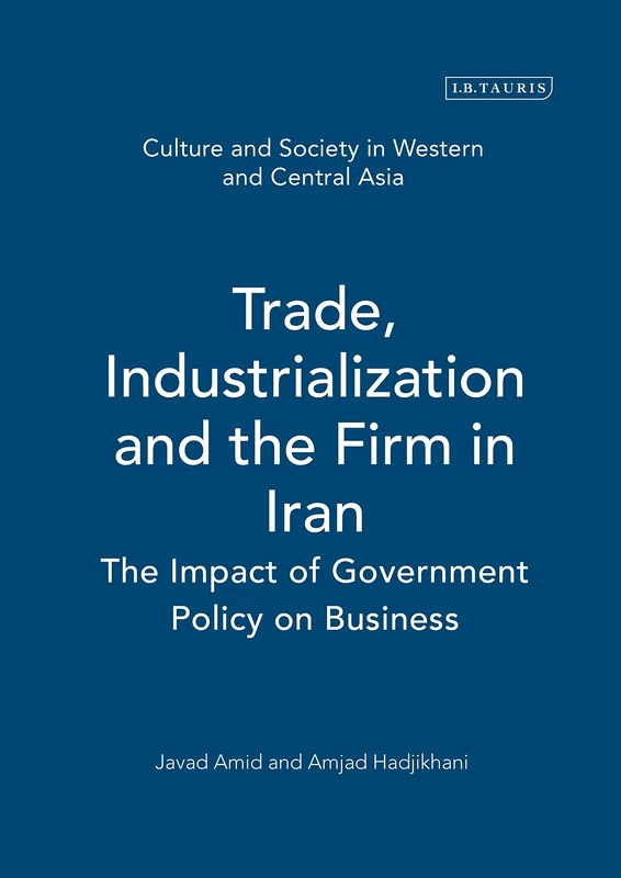 Trade,Industrialization and the Firm in Iran: The Impact of Government Policy on Business (Culture and Society in Western and Central Asia S.): v. 2