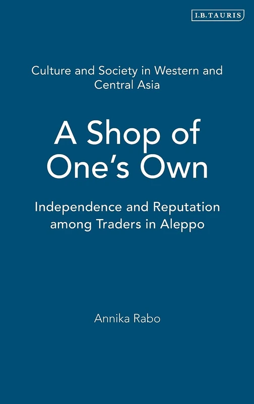 A Shop of One's Own (Culture and Society in Western and Central Asia S.): Independence and Reputation among Traders in Aleppo: v. 4