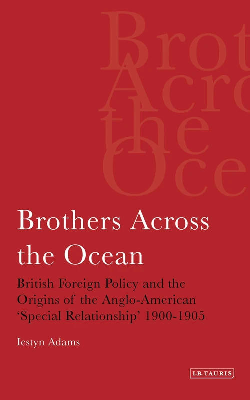 Brothers Across the Ocean: British Foreign Policy and the Origins of the Anglo-American 'special Relationship' 1900-1905: v. 24 (Library of International Relations)