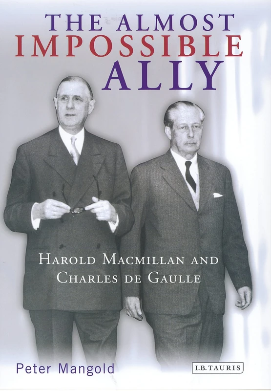 The Almost Impossible Ally: Harold Macmillan and Charles De Gaulle