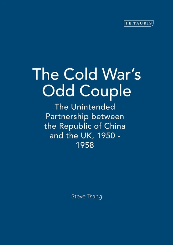 The Cold War's Odd Couple: The Unintended Partnership between the Republic of China and the UK, 1950 - 1958: v. 23 (Library of International Relations)