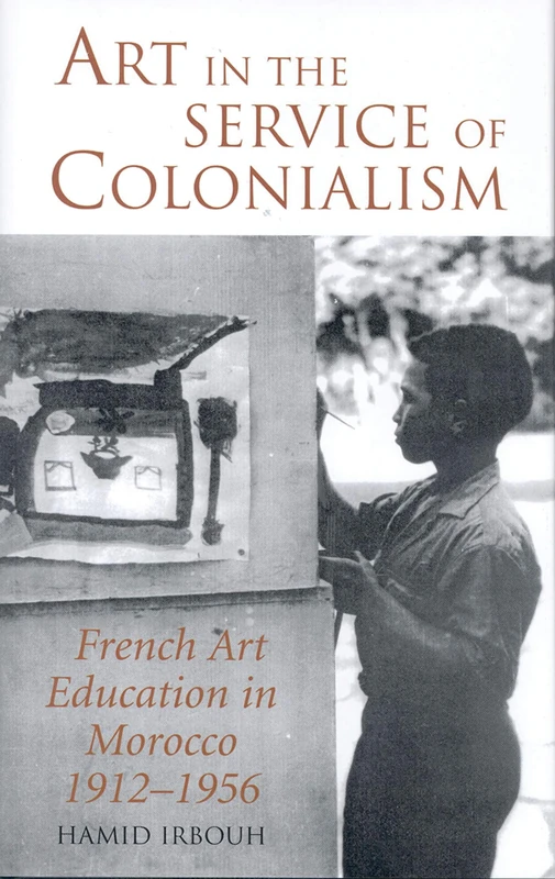 Art in the Service of Colonialism: French Art Education in Morocco, 1912-1956 (International Library of Colonial History): v. 2