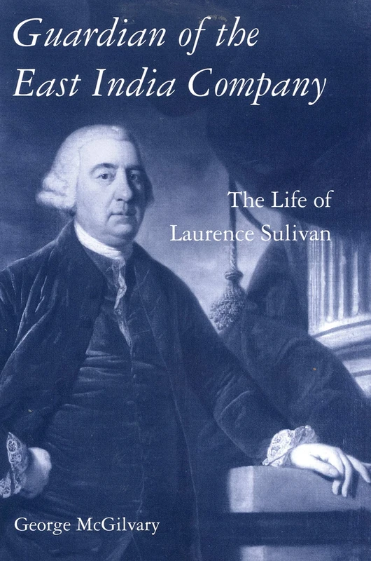Guardian of The East India Company: The Life of Laurence Sulivan: v. 34 (International Library of Historical Studies)