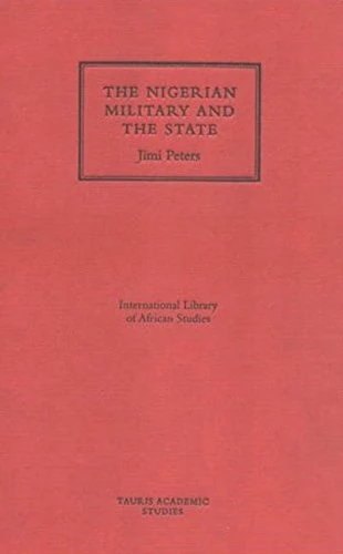 The Nigerian Military and the State (International Library of African Studies): v. 4