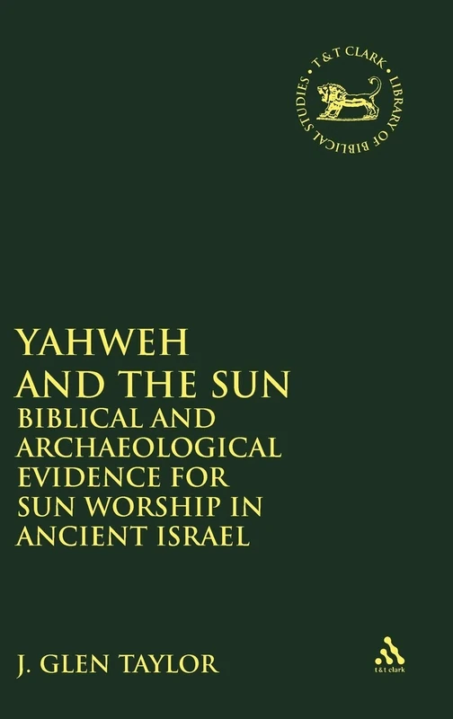 Yahweh and the Sun: Biblical and Archaeological Evidence for Sun Worship in Ancient Israel: No. 111. (The Library of Hebrew Bible/Old Testament Studies)