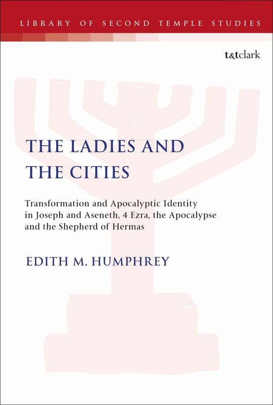 The Ladies and the Cities: Transformation and Apocalyptic Identity in Joseph and Aseneth, 4 Ezra, the Apocalypse and The Shepherd of Hermas: 17 (The Library of Second Temple Studies)