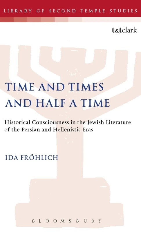 Time and Times and Half a Time: Historical Consciousness in the Jewish Literature of the Persian and Hellenistic Eras: No. 19. (The Library of Second Temple Studies)