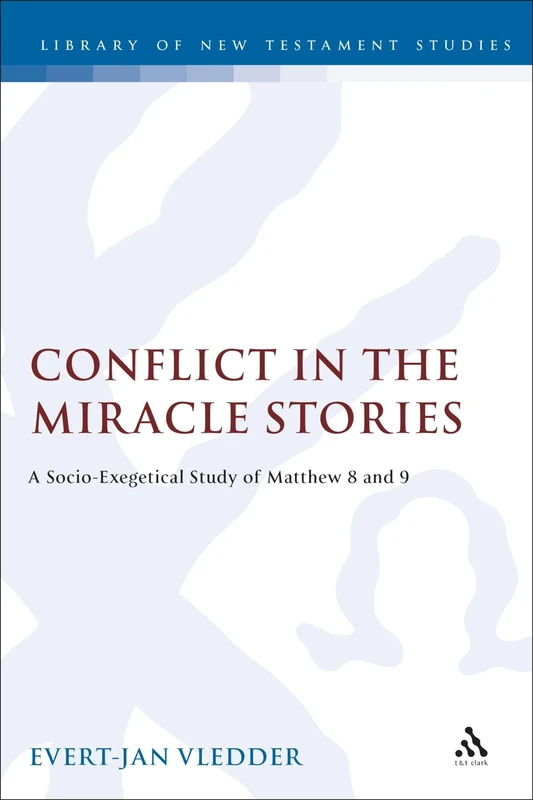 Conflict in the Miracle Stories: A Socio-Exegetical Study of Matthew 8 and 9: No. 152 (The Library of New Testament Studies)