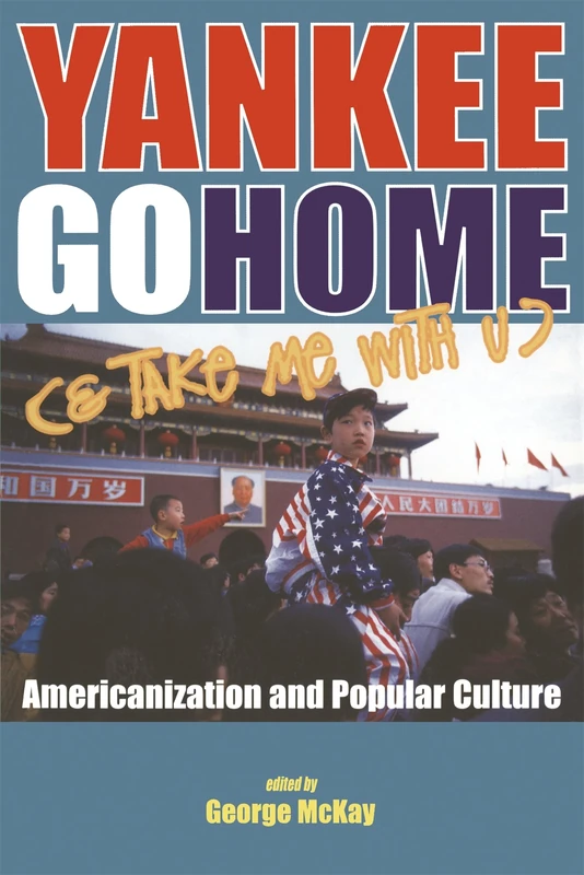 Yankee Go Home (& Take Me With U): Americanization and Popular Culture (Cultural Studies: Bloomsbury Academic Collections)