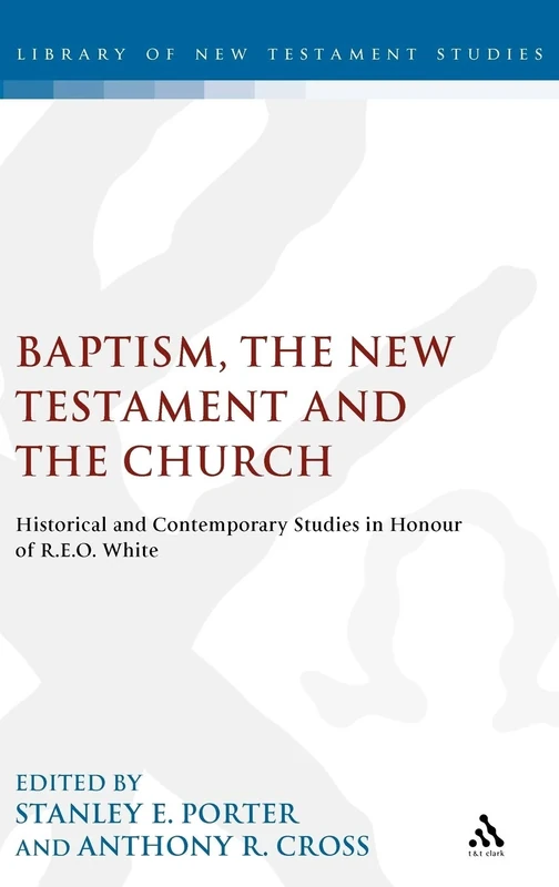 Baptism, the New Testament and the Church: Historical and Contemporary Studies in Honour of R.E.O. White: No. 171 (The Library of New Testament Studies)