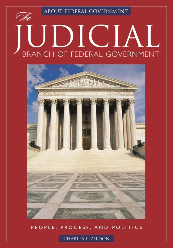 The Judicial Branch of Federal Government: People, Process, and Politics (ABC-Clio's about Federal Government Set)