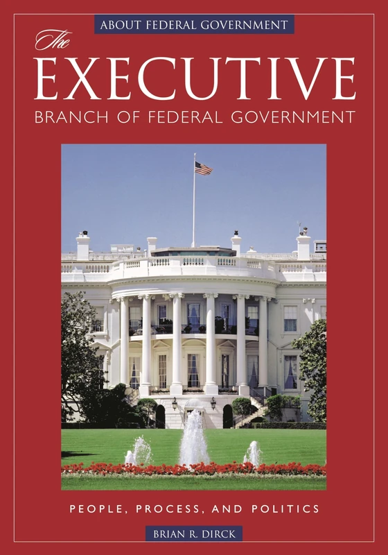 The Executive Branch of Federal Government: People, Process, and Politics (ABC-CLIO's About Federal Government)