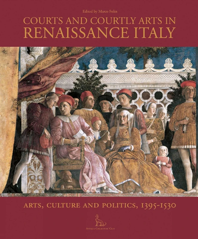 Courts and Courtly Arts in Renaissance Italy: Arts, Culture and Politics, 1395-1530