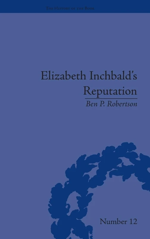 Elizabeth Inchbald's Reputation: A Publishing and Reception History (The History of the Book)