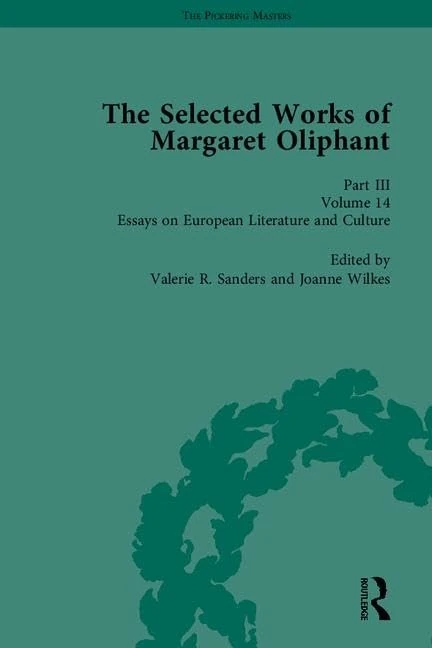 The Selected Works of Margaret Oliphant, Part III: Novellas and Shorter Fiction, Essays on Life-Writing and History, Essays on European Literature and Culture: 10-14 (The Pickering Masters)